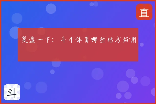 复盘一下：斗牛体育哪些地方好用