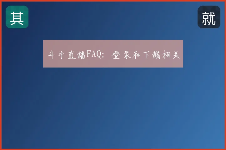 斗牛直播FAQ：登录和下载相关